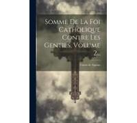 Somme De La Foi Catholique Contre Les Gentils, Volume 2...