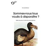 Sommes-nous tous voues a disparaitre ?: idées reçues sur l'extinction des espèces