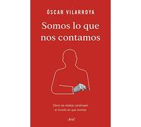 Somos lo que nos contamos: Cómo los relatos construyen el mundo en que vivimos