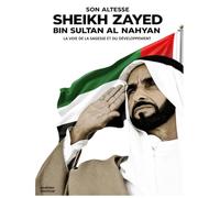 SON ALTESSE SHEIKH ZAYED BIN SULTAN AL NAHYAN LA VOIE DE LA SAGESSE ET DU DEVELOPPEMENT