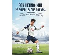 Son Heung-min: Premier League Dreams: The Journey of Asia’s Brightest Football Star