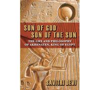 Son of God, Son of the Sun: The Life and Philosophy of Akhenaten, King of Egypt