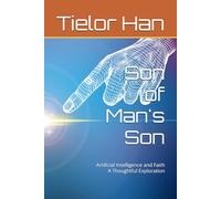Son of Man's Son: Artificial Intelligence and Faith A Thoughtful Exploration