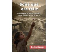SOÑÉ QUE ERA FELIZ: Como sanar lo que te rompió y convertirlo en tu mayor fuerza