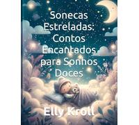 Sonecas Estreladas: Contos Encantados para Sonhos Doces: Histórias Mágicas para Embalar Seu Pequeno ao Mundo dos Sonhos - Livro Infantil 0-48 Meses