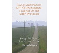 Songs And Poems Of The Philosopher-Prophet Of The Eden Protocols: Songs For Piano, Guitar, And Voice