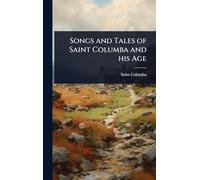 Songs and Tales of Saint Columba and his Age
