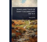 Songs and Tales of Saint Columba and his Age
