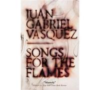 Songs for the Flames by Juan Gabriel Vasquez Juan Gabriel Vasquez , Translated by Anne McLean (Auteur)