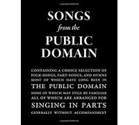 Songs From The Public Domain: Containing Folk Songs, Part Songs, And Hymns Most Of Which Have Long Been In The Public Domain And None Of Which Are Under Protection Of Copyright