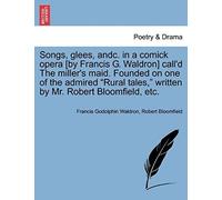Songs, Glees, Andc. In A Comick Opera [By Francis G. Waldron] Call'd The Miller's Maid. Founded On One Of The Admired Rural Tales, Written By Mr. Robert Bloomfield, Etc.