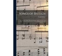 Songs Of Britain: A Collection Of One Hundred English, Welsh, Scottish, And Irish National Songs