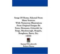 Songs of Home, Selected from Many Sources: With Numerous Illustrations from Original Designs by Fenn, Hennessy, Griswold, La Farge, MacDonough, Hoppin Woodworth, Samuel, Burns, Robert, Bennett, Willia