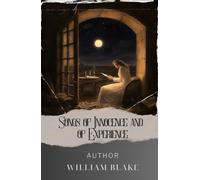 Songs of Innocence and of Experience: A Captivating Journey through the Depths of the Human Soul. The Original Classic (annotated)