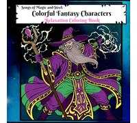 Songs of Magic and Steel: Colorful Fantasy Characters Relaxation Coloring Book: Unleash Your Inner Artist and Bring Legendary Realms to Life with 50 Relaxing Illustrations for Adults & Teens