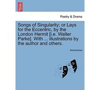 Songs Of Singularity; Or Lays For The Eccentric, By The London Hermit [I.E. Walter Parke]. With ... Illustrations By The Author And Others.
