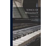Songs Of Wellesley: A Collection Of Songs For The Use Of The Glee Club And Students Of Wellesley College