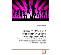 Songs, The Brain And Proficiency In Second Language Instruction: A Systematic Approach Based On Songs To Prevent Or Correct Errors In French As A Second Language