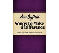 Songs To Make A Difference: Christian Songs And The Stories That Gave Them Life (The Collective Works Of Ann Leyfield)