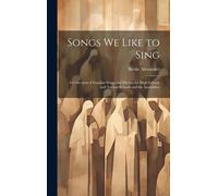 Songs We Like To Sing: A Collection Of Familiar Songs And Hymns For High Schools And Normal Schools And For Assemblies