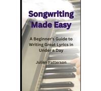 Songwriting Made Easy: A Beginner's Guide To Writing Great Lyrics In Under A Day