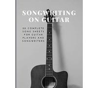 Songwriting On Guitar: 20 Complete Song Sheets For Guitar Players And Songwriters Tablatures Lyrics Chord Progression