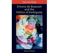 Sonia Kruks Simone de Beauvoir and the Politics of Ambiguity (Poche)