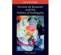 Sonia Kruks Simone de Beauvoir and the Politics of Ambiguity (Poche)