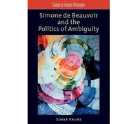 Sonia Kruks Simone de Beauvoir and the Politics of Ambiguity (Poche)