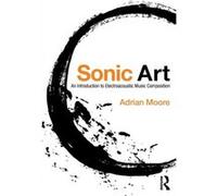 Sonic Art by Adrian Moore Adrian University Of Sheffield Moore, Uk (Auteur)