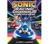 SONIC RACING CROSSWORLDS: THE COMPLETE OFFICIAL GAME GUIDE: Full Walkthroughs, Maps, Tips, Tricks, Secrets, Strategies, Characters, Vehicles, Tracks, ... Online Play, and Competitive Mastery”