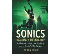 Sonics: Basketball In The Emerald City: The Rise, Glory, and Heartbreaking Loss of Seattle's NBA Dynasty