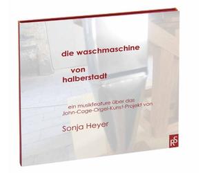 Sonja Heyer - Die Waschmaschine von Halberstadt: Ein Musikfeature über das John-Cage-Orgel-Kunst-Projekt