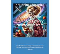 Sonja Sonnenschein und Lady Gravity Newton-Einstein: Das Märchen von Sonja Sonnenschein und den vier Naturkräften im Quantenreich der Teilchen