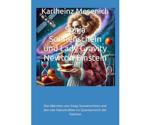 Sonja Sonnenschein und Lady Gravity Newton-Einstein: Das Märchen von Sonja Sonnenschein und den vier Naturkräften im Quantenreich der Teilchen