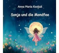 Sonja und die Mondfee: Das magische Abenteuer von Mut, kleinen Flügeln und dem Glauben an sich selbst