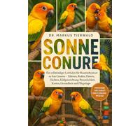 SONNE CONURE: Ein vollständiger Leitfaden für Haustierbesitzer zu Sun Conures - Zähmen, Reden, Füttern, Züchten, Käfigeinrichtung, Persönlichkeit, Kosten, Gesundheit und Pflegetipps