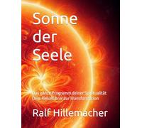 Sonne der Seele: Das ganze Programm deiner Spiritualität Dein Reiseführer zur Transformation
