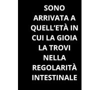 SONO ARRIVATA A QUELL’ETÀ IN CUI LA GIOIA LA TROVI NELLA REGOLARITÀ INTESTINALE: Taccuino per appunti. Quaderno divertente a righe | Idea regalo per ... | Idea per Natale, Laurea, Compleanno