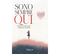 Sono sempre qui: 130 Poesie per superare la perdita di una persona cara