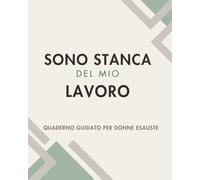 Sono stanca del mio lavoro: Quaderno guidato per donne esauste per ritrovare chiarezza e piccoli passi possibili