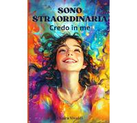 SONO STRAORDINARIA, CREDO IN ME: Storie di Coraggio e Fiducia per Risvegliare la Tua Forza Interiore.
