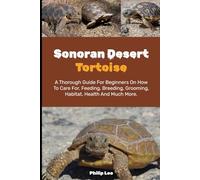 SONORAN DESERT TORTOISE: A Thorough Guide for Beginners on How to Care For, Feeding, Breeding, Grooming, Habitat, Health, and Much More