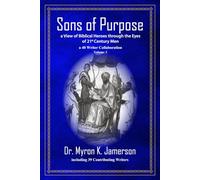 Sons of Purpose, a View of Biblical Heroes through the Eyes of 21st Century Men: 40 Writer Collaboration, Volume 3