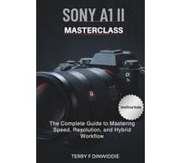 SONY A1 II MASTERCLASS: The Complete Guide to Mastering Speed, Resolution, and Hybrid Workflow