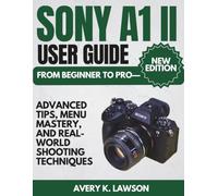 Sony A1 II User Guide: From Beginner to Pro-Advanced Tips, Menu Mastery, and Real-World Shooting Techniques