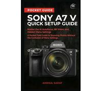 Sony A7 V Quick Setup Guide: Master the AI Autofocus, 8K Video, and Hidden Menu Settings - A Pocket Field Guide to Stunning Photos Without the Confusion (Beginners Guide)