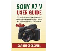Sony A7 V User Guide: The Practical Handbook for Optimizing Camera Settings, Fast Autofocus Control, and Real World Shooting Performance