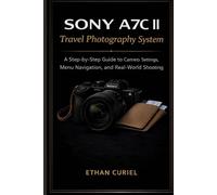 Sony A7C II Travel Photography System: A Step-by-Step Guide to Camera Settings, Menu Navigation, and Real-World Shooting