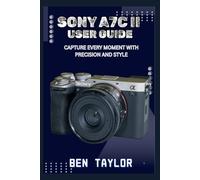 SONY A7C II USER GUIDE: CAPTURE EVERY MOMENT WITH PRECISION AND STYLE
